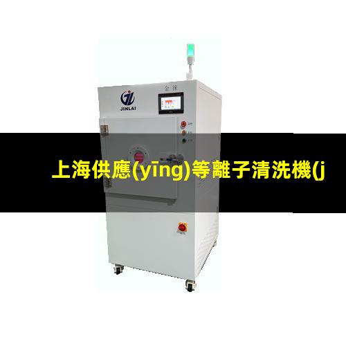 上海供應(yīng)等離子清洗機(jī)腔體便宜