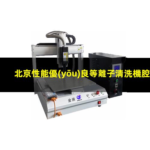 北京性能優(yōu)良等離子清洗機腔體價格優(yōu)惠