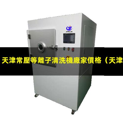 天津常壓等離子清洗機廠家價格