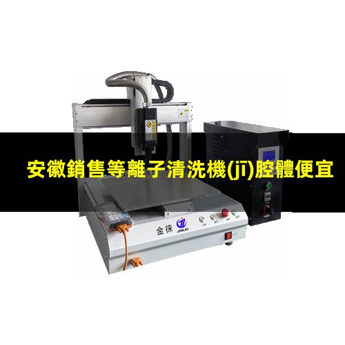 安徽銷售等離子清洗機(jī)腔體便宜