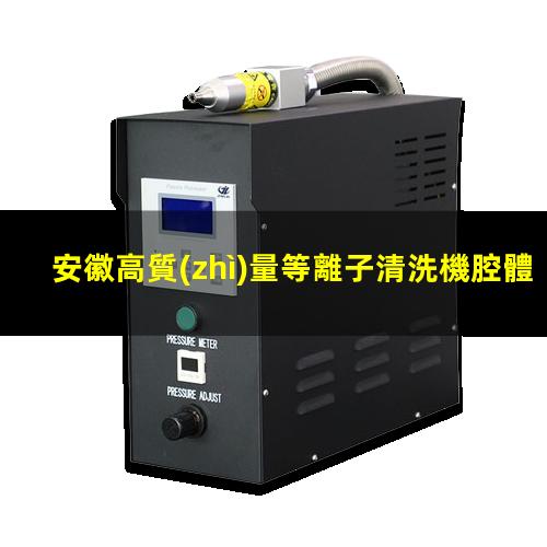 安徽高質(zhì)量等離子清洗機腔體價格合理