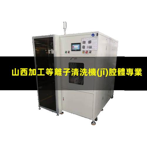 山西加工等離子清洗機(jī)腔體專業(yè)團(tuán)隊(duì)