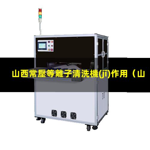 山西常壓等離子清洗機(jī)作用