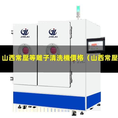 山西常壓等離子清洗機價格