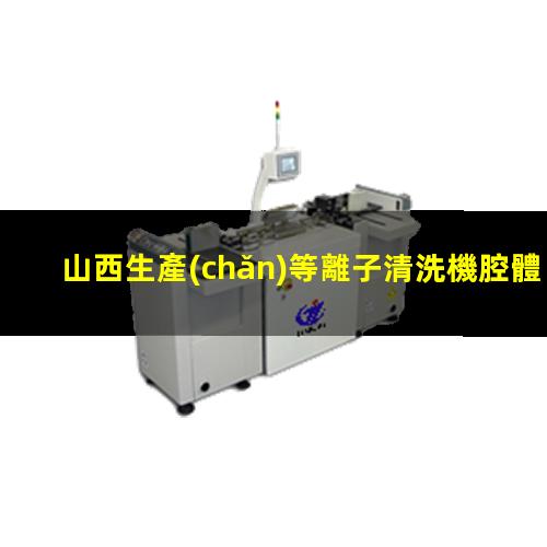 山西生產(chǎn)等離子清洗機腔體定制價格