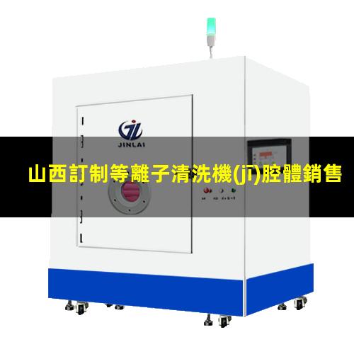 山西訂制等離子清洗機(jī)腔體銷售廠家