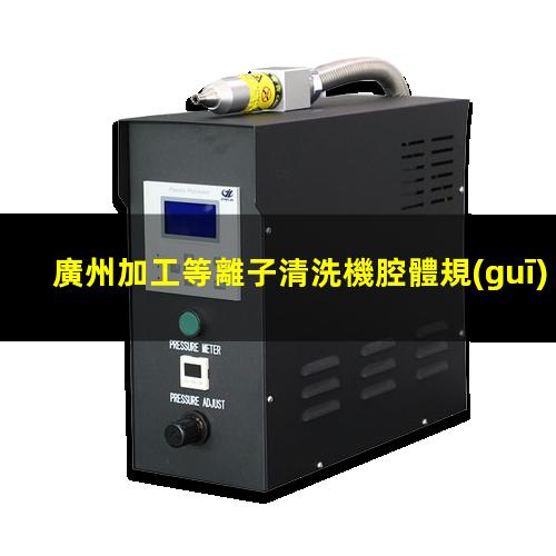 廣州加工等離子清洗機腔體規(guī)格齊全