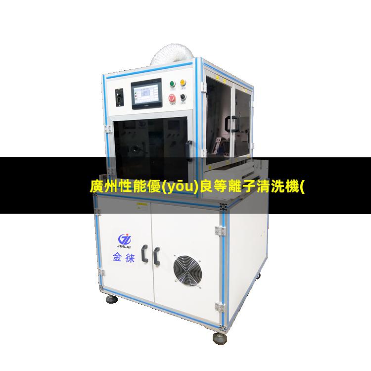 廣州性能優(yōu)良等離子清洗機(jī)腔體廠家現(xiàn)貨