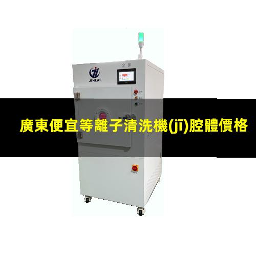 廣東便宜等離子清洗機(jī)腔體價格合理