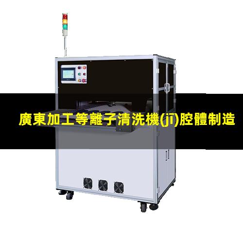 廣東加工等離子清洗機(jī)腔體制造廠家