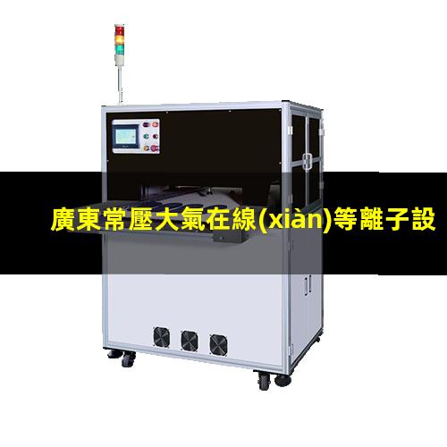 廣東常壓大氣在線(xiàn)等離子設(shè)備