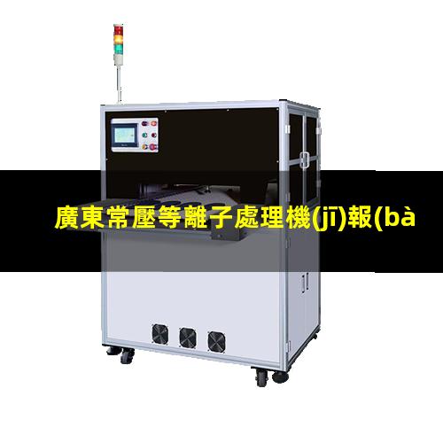 廣東常壓等離子處理機(jī)報(bào)價(jià)