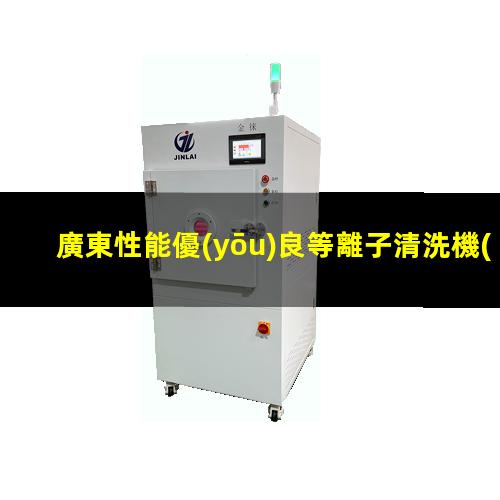 廣東性能優(yōu)良等離子清洗機(jī)腔體規(guī)格齊全