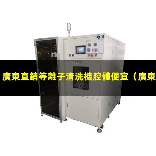 廣東直銷等離子清洗機腔體便宜
