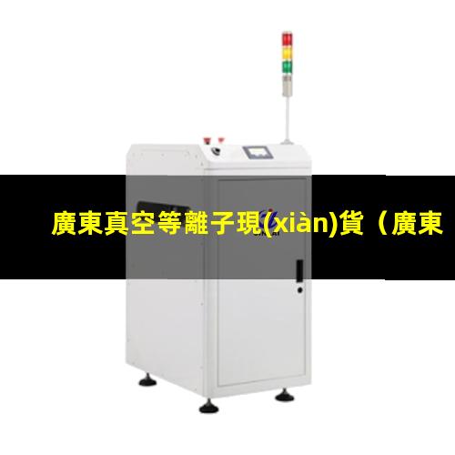 廣東真空等離子現(xiàn)貨
