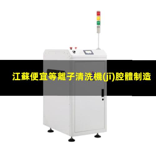 江蘇便宜等離子清洗機(jī)腔體制造廠家