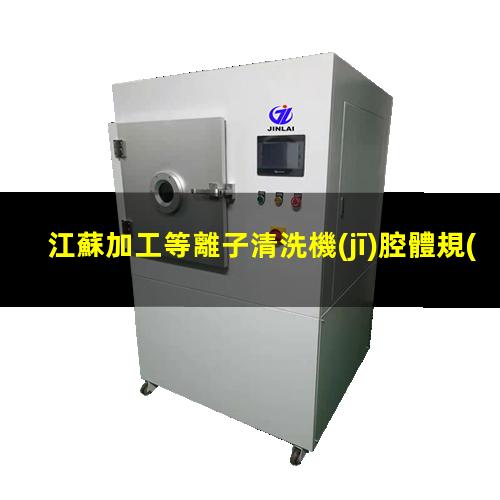 江蘇加工等離子清洗機(jī)腔體規(guī)格齊全
