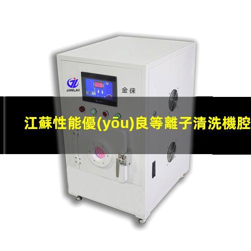 江蘇性能優(yōu)良等離子清洗機腔體規(guī)格齊全