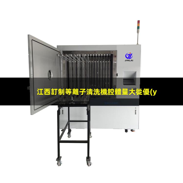 江西訂制等離子清洗機腔體量大從優(yōu)