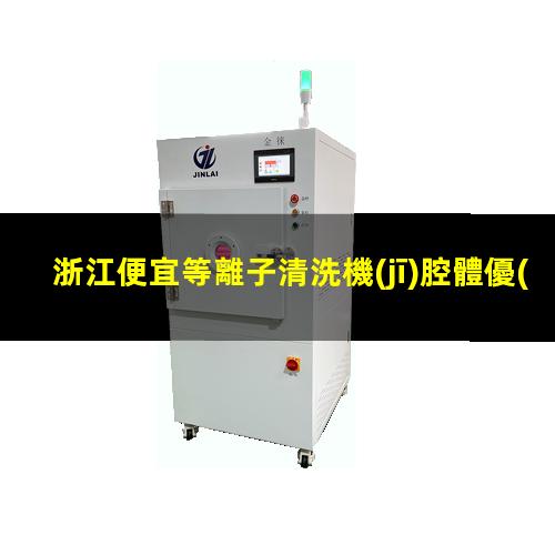 浙江便宜等離子清洗機(jī)腔體優(yōu)質(zhì)服務(wù)