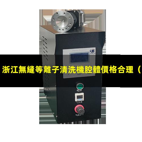 浙江無縫等離子清洗機腔體價格合理