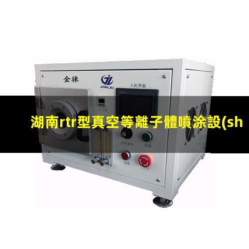 湖南rtr型真空等離子體噴涂設(shè)備