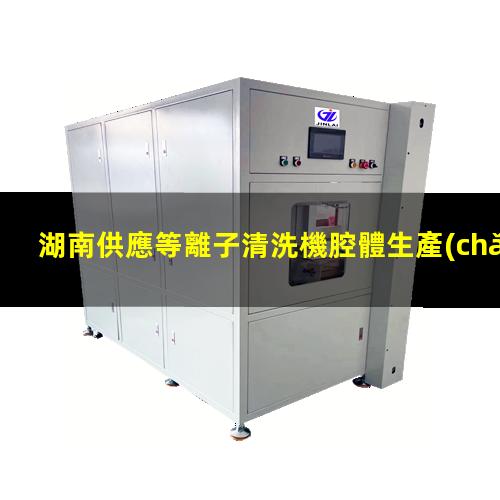 湖南供應等離子清洗機腔體生產(chǎn)
