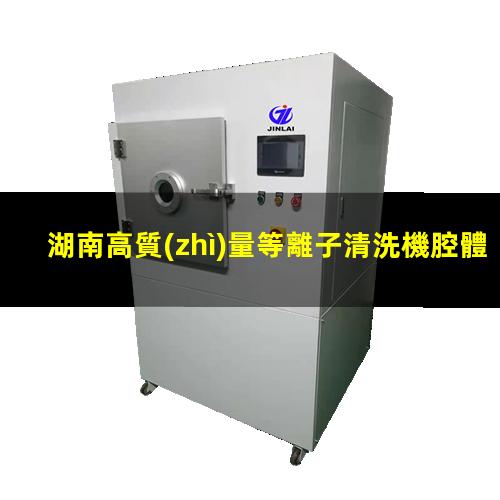 湖南高質(zhì)量等離子清洗機腔體多少錢