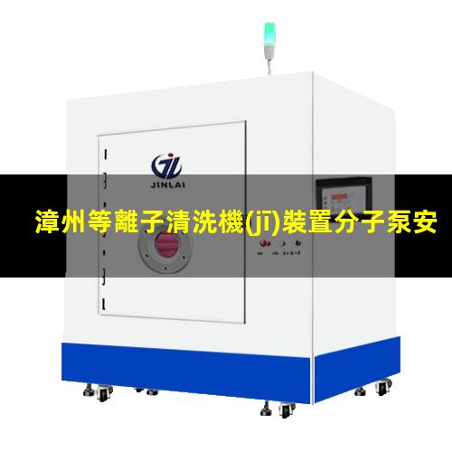 漳州等離子清洗機(jī)裝置分子泵安裝
