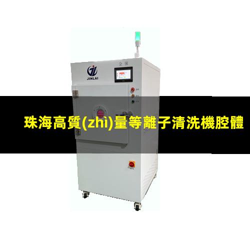 珠海高質(zhì)量等離子清洗機腔體優(yōu)選企業(yè)