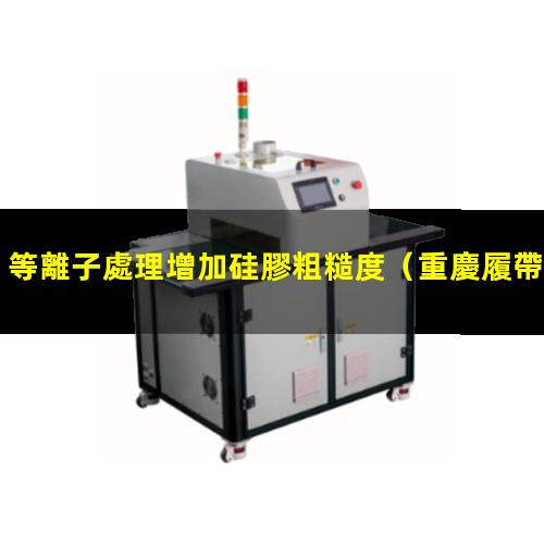 等離子處理增加硅膠粗糙度