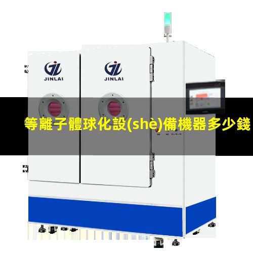 等離子體球化設(shè)備機器多少錢