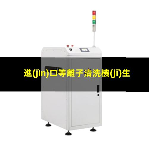 進(jìn)口等離子清洗機(jī)生產(chǎn)