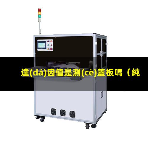 達(dá)因值是測(cè)蓋板嗎