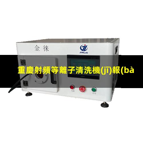 重慶射頻等離子清洗機(jī)報(bào)價(jià)