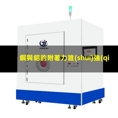 銅與鋁的附著力誰(shuí)強(qiáng)點(diǎn)