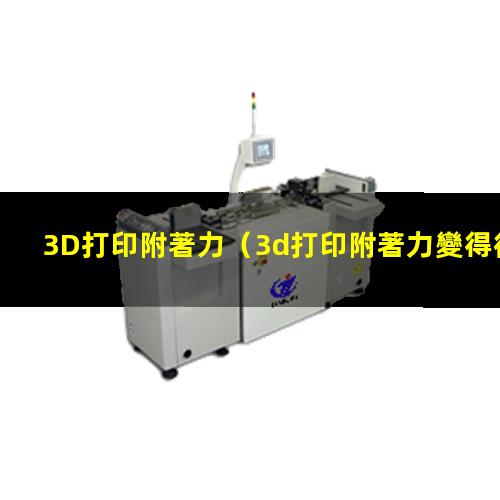 3D打印附著力（3d打印附著力變得很低）3d打印附著力不強
