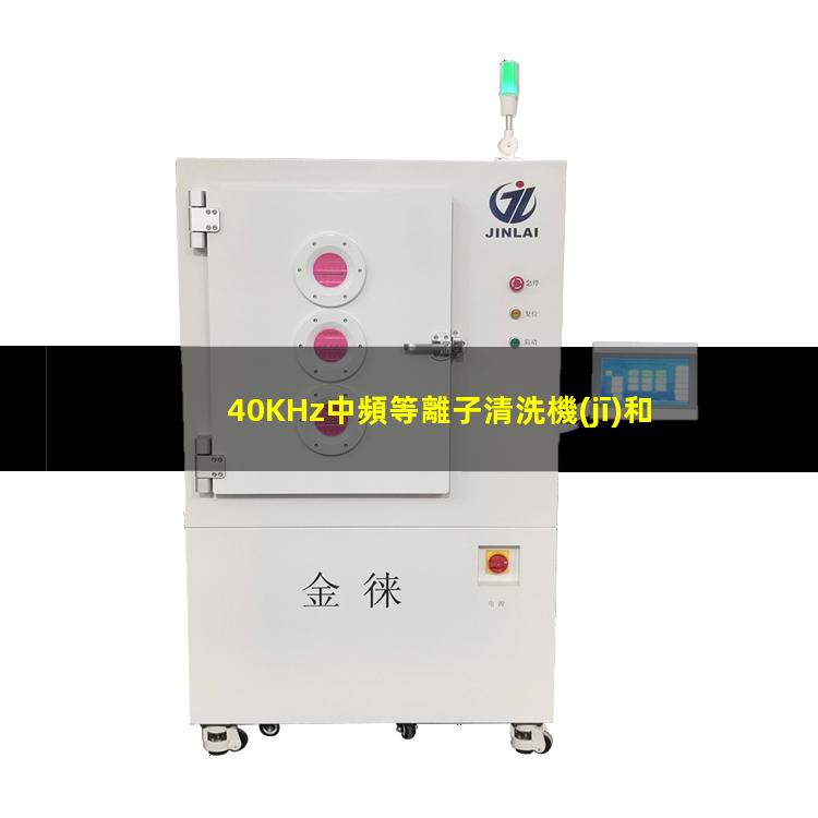 40KHz中頻等離子清洗機(jī)和13.56MHz高頻等離子清洗機(jī)的區(qū)別