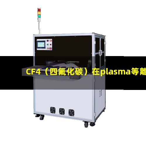 CF4（四氟化碳）在plasma等離子清洗工藝中的作用
