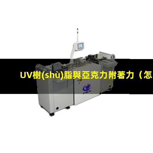 UV樹(shù)脂與亞克力附著力