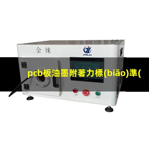 pcb板油墨附著力標(biāo)準(zhǔn)（PCB板打膠的附著力標(biāo)準(zhǔn)）