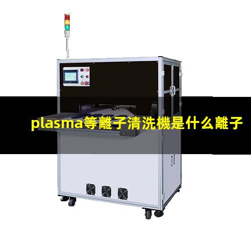 plasma等離子清洗機是什么離子