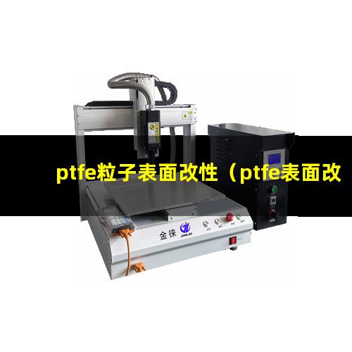 ptfe粒子表面改性（ptfe表面改性的目的）