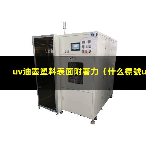 uv油墨塑料表面附著力（什么標號uv油墨附著力好）