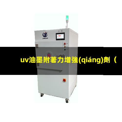 uv油墨附著力增強(qiáng)劑