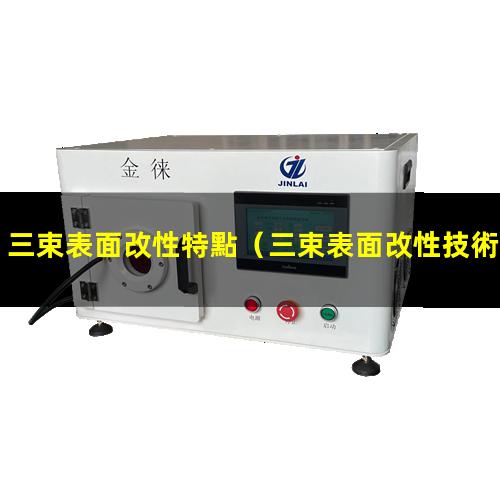 三束表面改性特點（三束表面改性技術名詞解釋）
