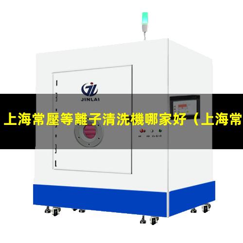 上海常壓等離子清洗機哪家好