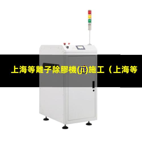 上海等離子除膠機(jī)施工