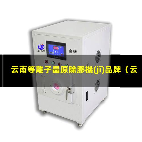 云南等離子晶原除膠機(jī)品牌
