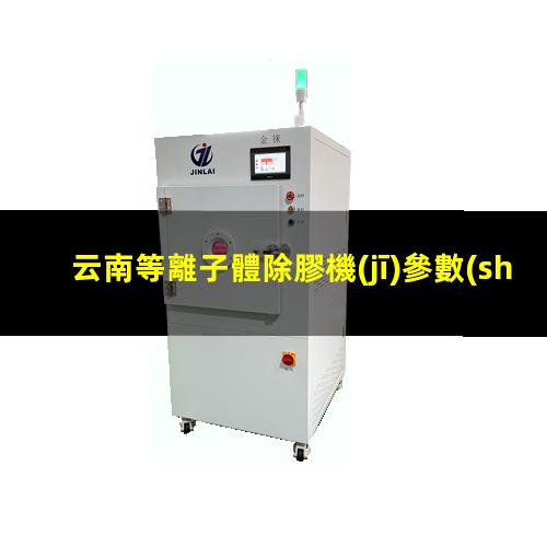 云南等離子體除膠機(jī)參數(shù)